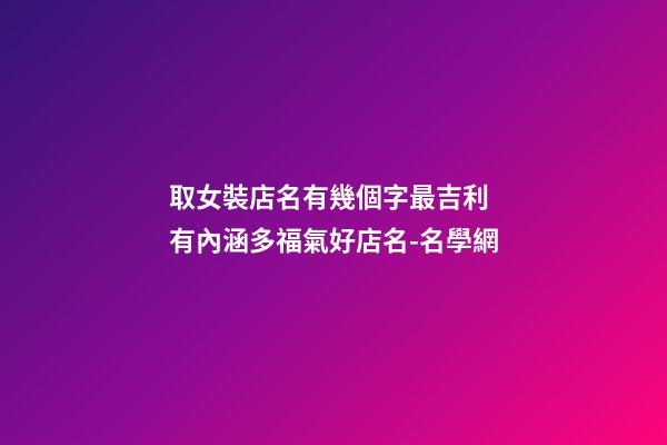 取女裝店名有幾個字最吉利 有內涵多福氣好店名-名學網-第1張-店鋪起名-玄機派